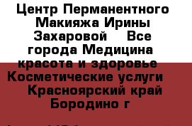 Центр Перманентного Макияжа Ирины Захаровой. - Все города Медицина, красота и здоровье » Косметические услуги   . Красноярский край,Бородино г.